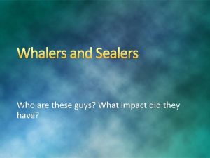 Whalers and Sealers Who are these guys What