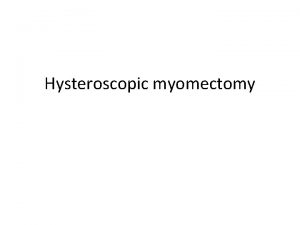 Hysteroscopic myomectomy Hysteroscopic myomectomy is performed for intracavitary