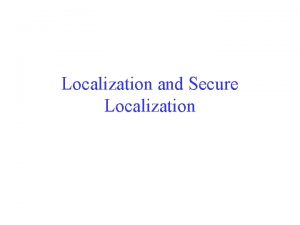 Localization and Secure Localization Learning Objectives Understand why