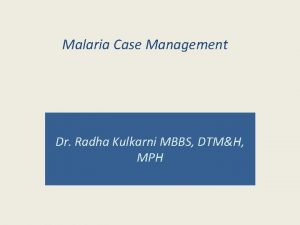 Malaria Case Management Dr Radha Kulkarni MBBS DTMH