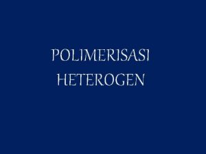 POLIMERISASI HETEROGEN Polimerisasi Bulk Heterogen monomer initiator Monomer