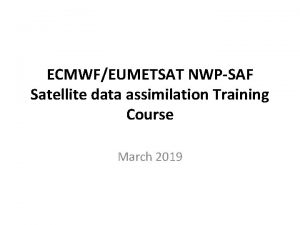 ECMWFEUMETSAT NWPSAF Satellite data assimilation Training Course March