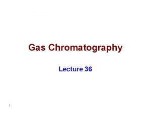 Gas Chromatography Lecture 36 1 Gas chromatography is
