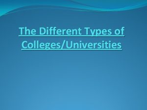 Different types of colleges Different types of colleges