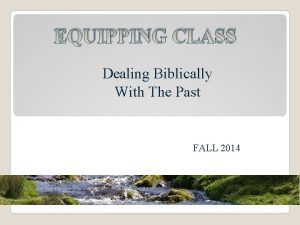 EQUIPPING CLASS Dealing Biblically With The Past FALL