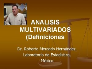 ANALISIS MULTIVARIADOS Definiciones Dr Roberto Mercado Hernndez Laboratorio