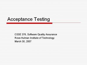 Acceptance Testing CSSE 376 Software Quality Assurance RoseHulman