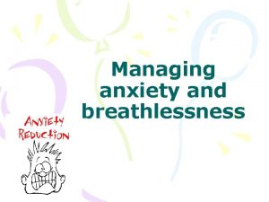 Managing anxiety and breathlessness It is very common