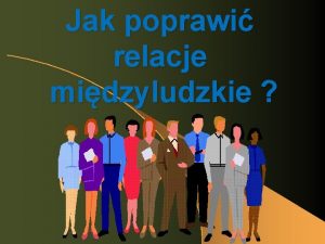 Jak poprawi relacje midzyludzkie Relacje midzyludzkie l Sposb