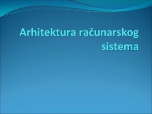 Arhitektura raunarskog sistema Raunarski sistemi odnosno raunari su