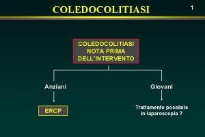 COLEDOCOLITIASI 1 COLEDOCOLITIASI NOTA PRIMA DELLINTERVENTO Anziani ERCP