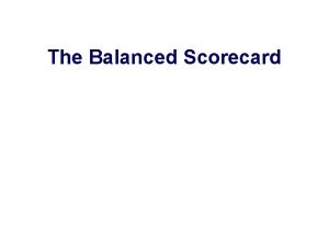 The Balanced Scorecard The Balanced Scorecard Developed by