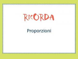 Proporzioni Proporzioni Si definisce proporzione luguaglianza tra due