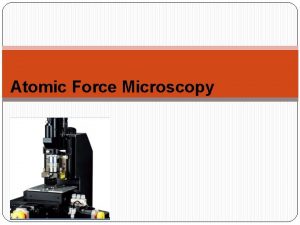 Atomic Force Microscopy Atomic force microscopy AFM is