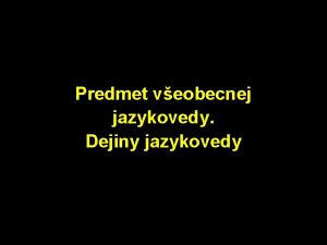 Predmet veobecnej jazykovedy Dejiny jazykovedy truktra prednky predmet