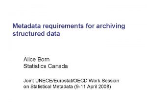 Metadata requirements for archiving structured data Alice Born