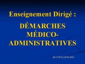 Enseignement Dirig DMARCHES MDICOADMINISTRATIVES Dr COULLAUD 2011 OBJECTIFS