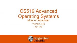 CS 519 Advanced Operating Systems More on scheduler