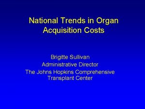 National Trends in Organ Acquisition Costs Brigitte Sullivan