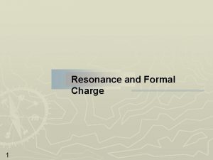 Resonance and Formal Charge 1 Resonance and Formal