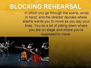 BLOCKING REHEARSAL In which you go through the