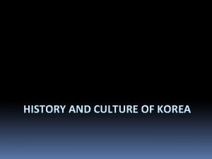HISTORY AND CULTURE OF KOREA KOREA Located between