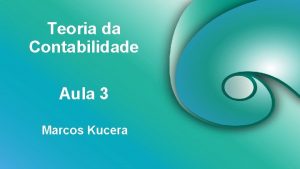 Teoria da Contabilidade Aula 3 Marcos Kucera OBJETIVOS