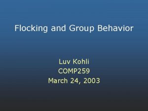 Flocking and Group Behavior Luv Kohli COMP 259