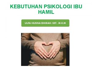 KEBUTUHAN PSIKOLOGI IBU HAMIL ULFA HUSNA DHIRAH SST