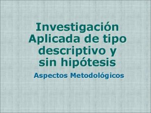 Investigacin Aplicada de tipo descriptivo y sin hiptesis