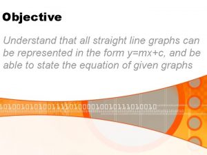 Objective Understand that all straight line graphs can