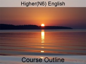 HigherN 6 English Course Outline COURSE OUTLINE Skills