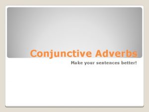 Conjunctive Adverbs Make your sentences better Conjunctive adverbs