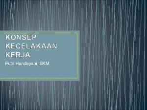 KONSEP KECELAKAAN KERJA Putri Handayani SKM FAKTORFAKTOR RESIKO