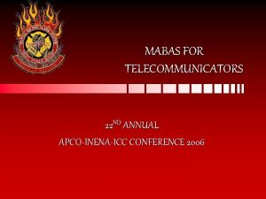 MABAS FOR TELECOMMUNICATORS 22 ND ANNUAL APCOINENAICC CONFERENCE