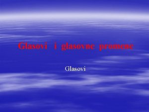 Podela glasova i glasovne promene Podela glasova i glasovne promene
