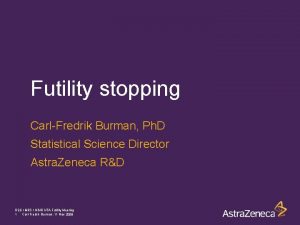 Futility stopping CarlFredrik Burman Ph D Statistical Science