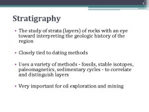 1 Stratigraphy The study of strata layers of
