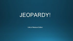 JEOPARDY Units of Measure Edition Customary Units Metric