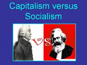 Capitalism versus Socialism The economic system known as