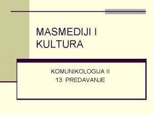 MASMEDIJI I KULTURA KOMUNIKOLOGIJA II 13 PREDAVANJE SADRAJ