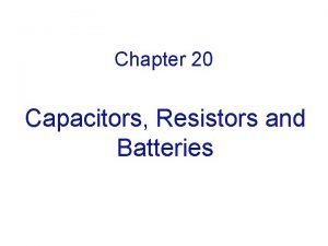 Chapter 20 Capacitors Resistors and Batteries Electric Field