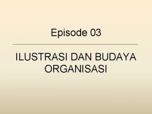 Episode 03 ILUSTRASI DAN BUDAYA ORGANISASI APA YANG