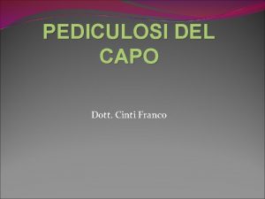 PEDICULOSI DEL CAPO Dott Cinti Franco INTRODUZIONE I