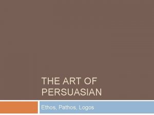 THE ART OF PERSUASIAN Ethos Pathos Logos Opening