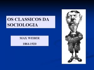 OS CLASSICOS DA SOCIOLOGIA MAX WEBER 1864 1920