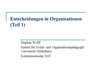 Entscheidungen in Organisationen Teil 1 Stephan Wolff Institut