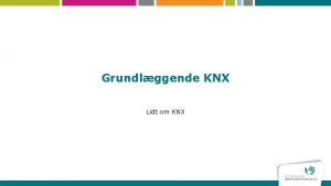 Grundlggende KNX Lidt om KNX Hvad er KNX