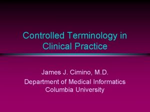 Controlled Terminology in Clinical Practice James J Cimino