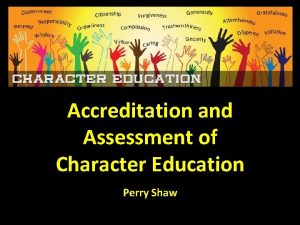 Accreditation and Assessment of Character Education Perry Shaw